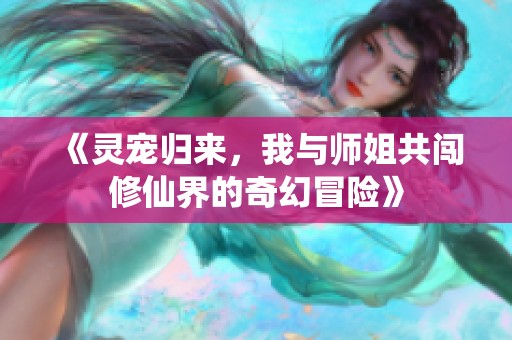 《灵宠归来，我与师姐共闯修仙界的奇幻冒险》
