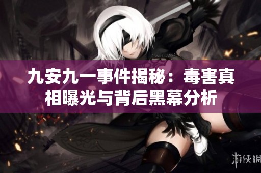 九安九一事件揭秘：毒害真相曝光与背后黑幕分析