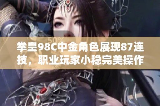 拳皇98C中金角色展现87连技，职业玩家小稳完美操作解析