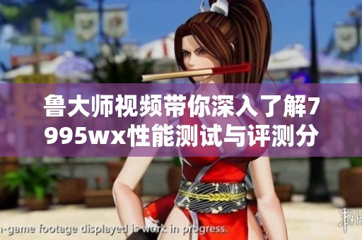 鲁大师视频带你深入了解7995wx性能测试与评测分析
