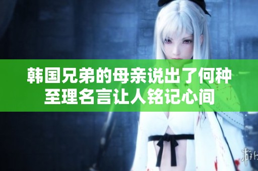 韩国兄弟的母亲说出了何种至理名言让人铭记心间