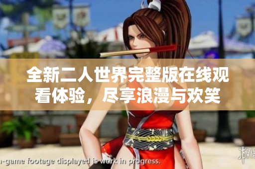 全新二人世界完整版在线观看体验，尽享浪漫与欢笑