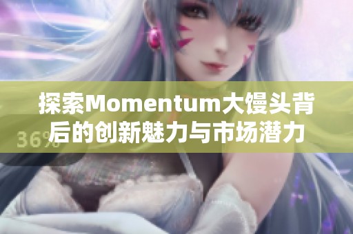 探索Momentum大馒头背后的创新魅力与市场潜力