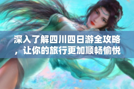 深入了解四川四日游全攻略，让你的旅行更加顺畅愉悦