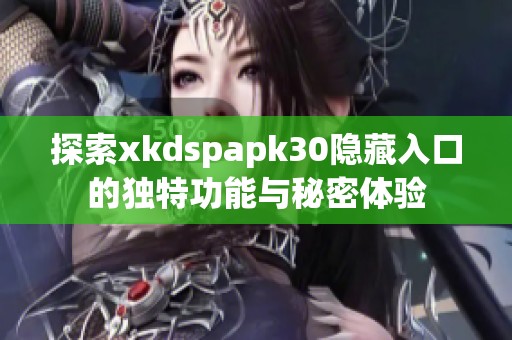 探索xkdspapk30隐藏入口的独特功能与秘密体验