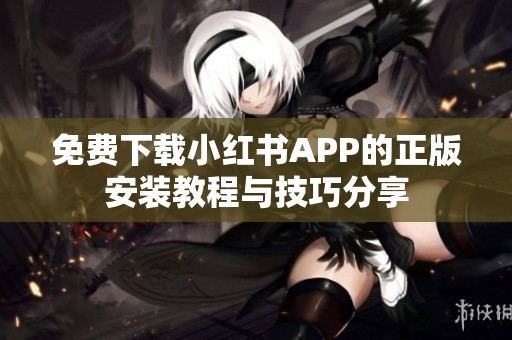 免费下载小红书APP的正版安装教程与技巧分享