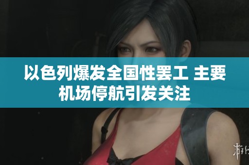 以色列爆发全国性罢工 主要机场停航引发关注
