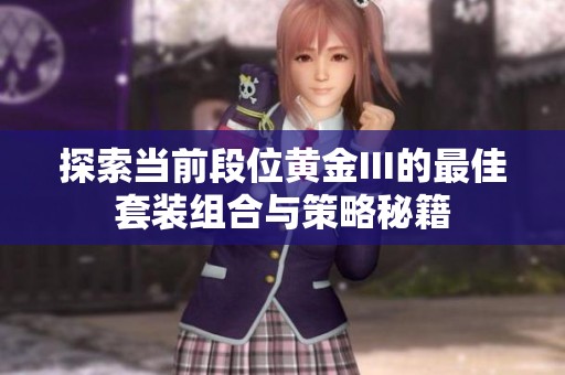 探索当前段位黄金III的最佳套装组合与策略秘籍
