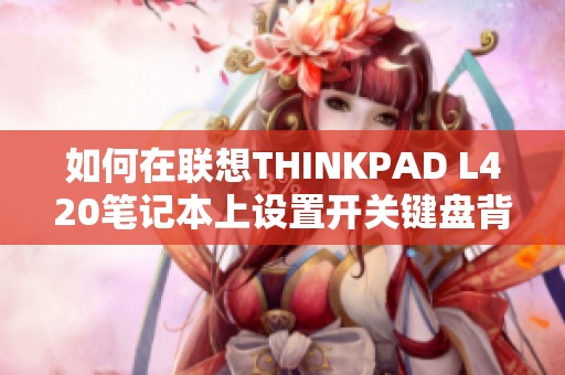 如何在联想THINKPAD L420笔记本上设置开关键盘背光功能
