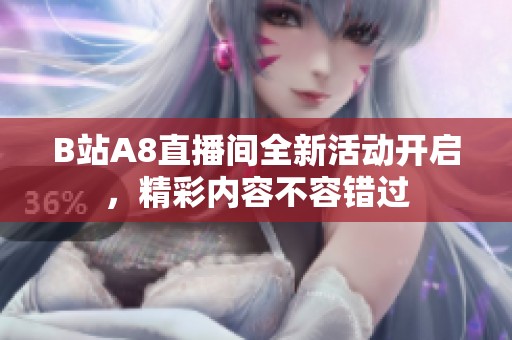 B站A8直播间全新活动开启，精彩内容不容错过