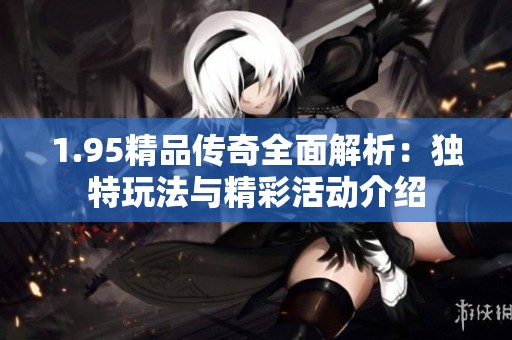 1.95精品传奇全面解析：独特玩法与精彩活动介绍