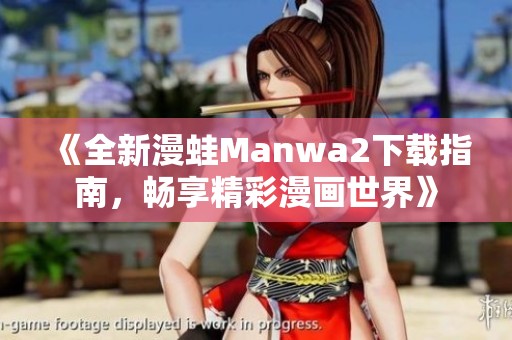 《全新漫蛙Manwa2下载指南，畅享精彩漫画世界》
