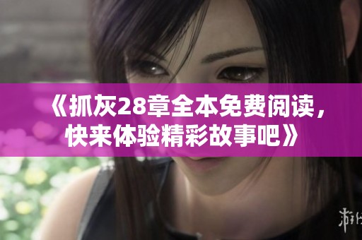 《抓灰28章全本免费阅读，快来体验精彩故事吧》