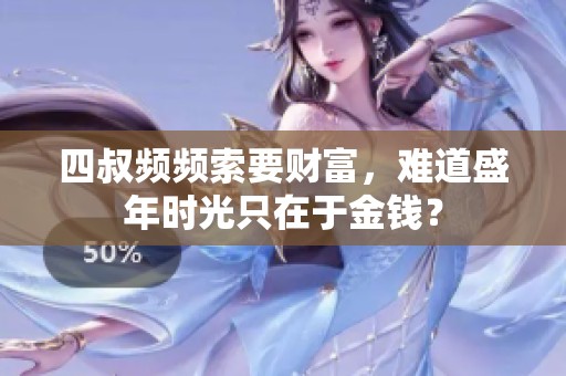 四叔频频索要财富，难道盛年时光只在于金钱？