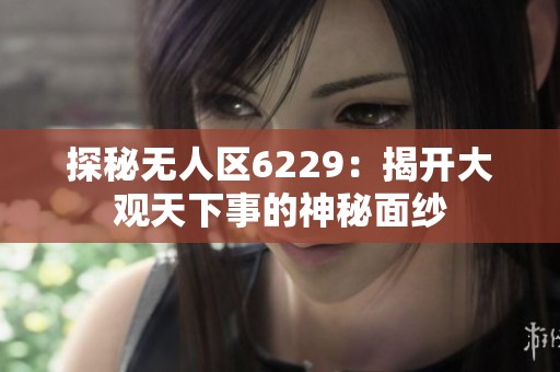探秘无人区6229：揭开大观天下事的神秘面纱