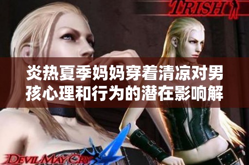 炎热夏季妈妈穿着清凉对男孩心理和行为的潜在影响解析