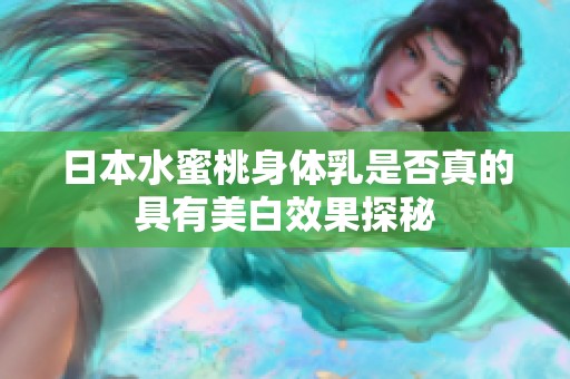 日本水蜜桃身体乳是否真的具有美白效果探秘
