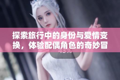 探索旅行中的身份与爱情变换，体验配偶角色的奇妙冒险