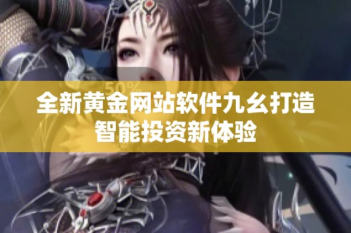 全新黄金网站软件九幺打造智能投资新体验