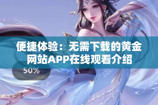 便捷体验：无需下载的黄金网站APP在线观看介绍