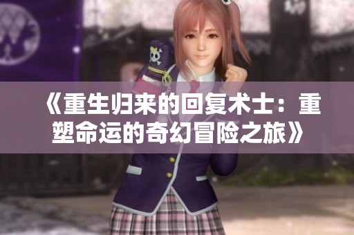 《重生归来的回复术士：重塑命运的奇幻冒险之旅》