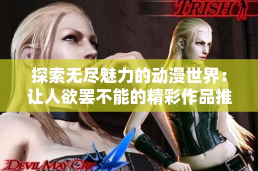 探索无尽魅力的动漫世界：让人欲罢不能的精彩作品推荐