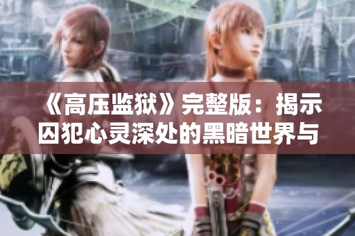 《高压监狱》完整版：揭示囚犯心灵深处的黑暗世界与希望之光