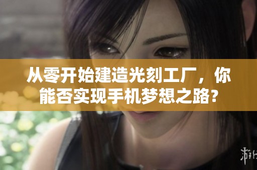 从零开始建造光刻工厂，你能否实现手机梦想之路？
