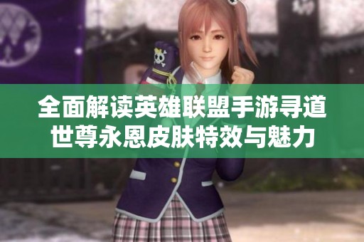 全面解读英雄联盟手游寻道世尊永恩皮肤特效与魅力