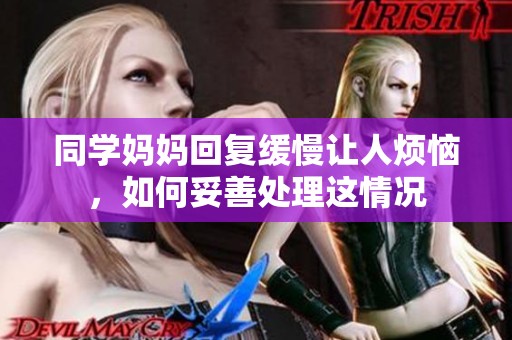 同学妈妈回复缓慢让人烦恼，如何妥善处理这情况