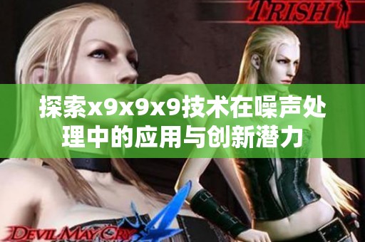 探索x9x9x9技术在噪声处理中的应用与创新潜力