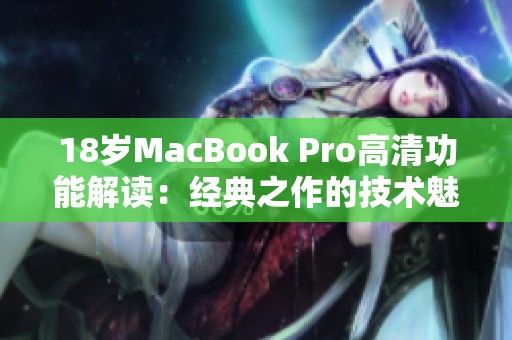 18岁MacBook Pro高清功能解读：经典之作的技术魅力