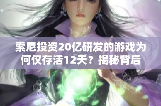 索尼投资20亿研发的游戏为何仅存活12天？揭秘背后原因