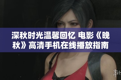 深秋时光温馨回忆 电影《晚秋》高清手机在线播放指南