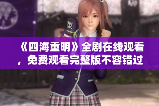 《四海重明》全剧在线观看，免费观看完整版不容错过
