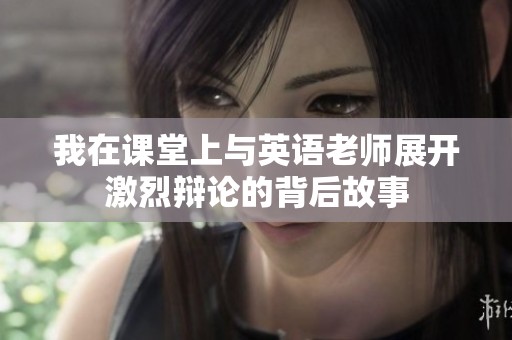 我在课堂上与英语老师展开激烈辩论的背后故事