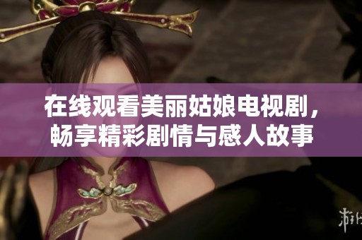 在线观看美丽姑娘电视剧，畅享精彩剧情与感人故事