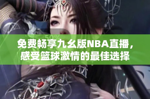 免费畅享九幺版NBA直播，感受篮球激情的最佳选择