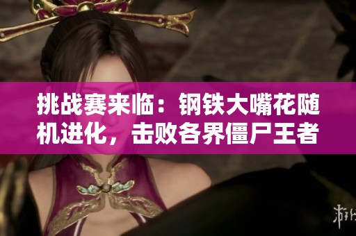 挑战赛来临：钢铁大嘴花随机进化，击败各界僵尸王者