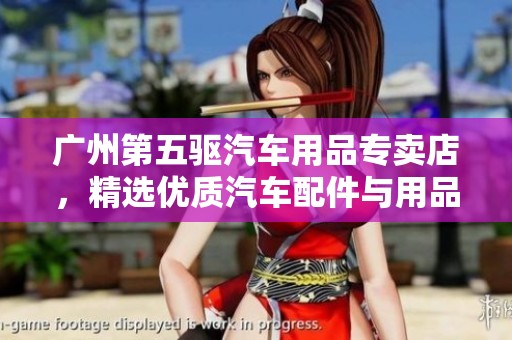 广州第五驱汽车用品专卖店，精选优质汽车配件与用品