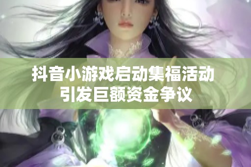 抖音小游戏启动集福活动 引发巨额资金争议