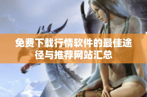 免费下载行情软件的最佳途径与推荐网站汇总