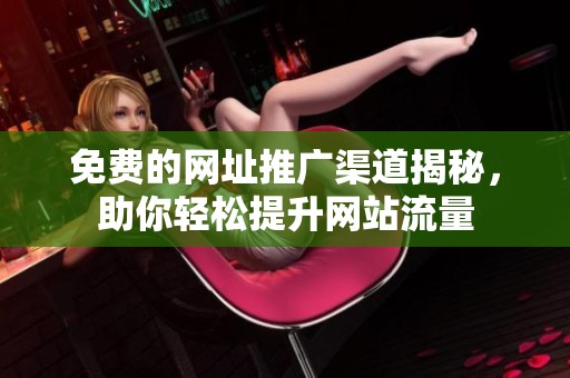 免费的网址推广渠道揭秘，助你轻松提升网站流量
