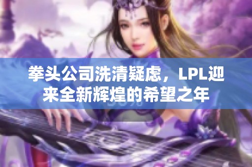 拳头公司洗清疑虑，LPL迎来全新辉煌的希望之年