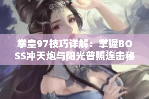 拳皇97技巧详解：掌握BOSS冲天炮与阳光普照连击秘诀