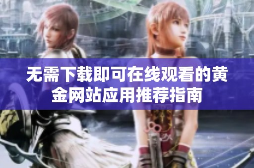 无需下载即可在线观看的黄金网站应用推荐指南