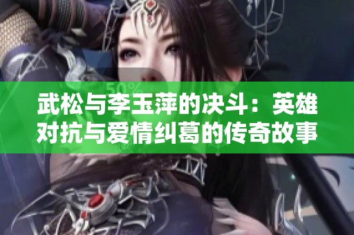 武松与李玉萍的决斗：英雄对抗与爱情纠葛的传奇故事