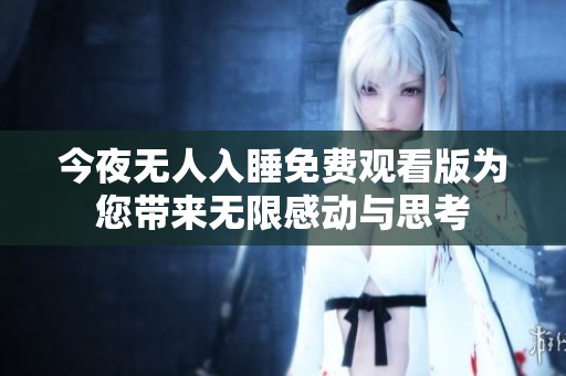 今夜无人入睡免费观看版为您带来无限感动与思考