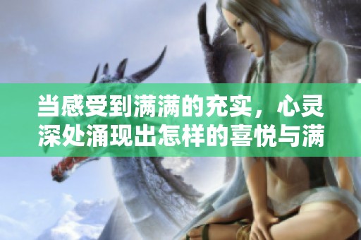 当感受到满满的充实，心灵深处涌现出怎样的喜悦与满足