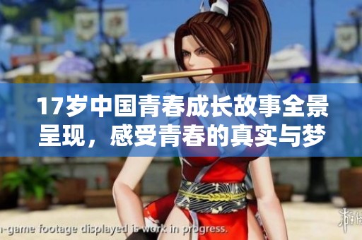 17岁中国青春成长故事全景呈现，感受青春的真实与梦想